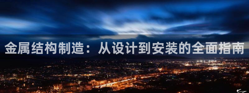 彩神v平台：金属结构制造：从设计到安装的全面指南