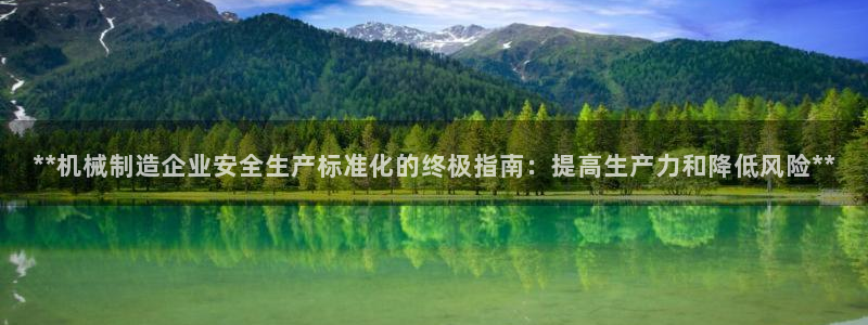 彩神v下载安装：**机械制造企业安全生产标准化的终极指南：提高生产力和降低风险**