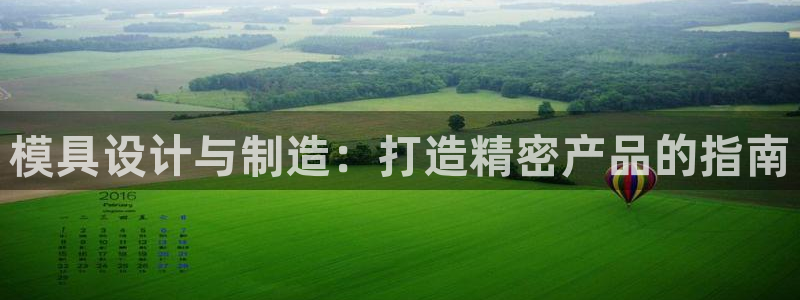 彩神平台是真的吗：模具设计与制造：打造精密产品的指南