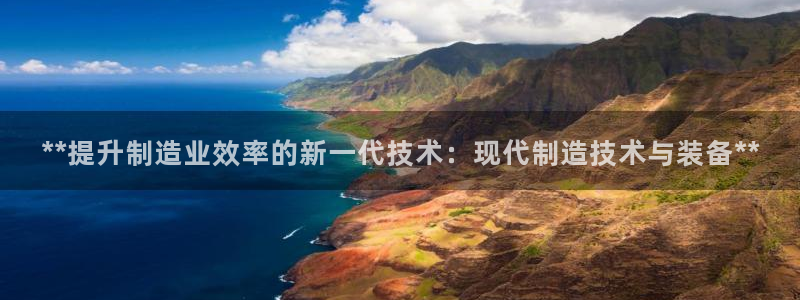 彩神Vll：**提升制造业效率的新一代技术：现代制造技术与装