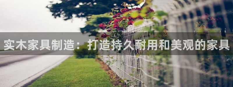 所有彩神购买首页：实木家具制造：打造持久耐用和美观的家具