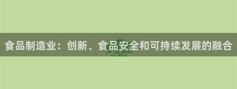 彩神8软件下载：食品制造业：创新、食品安全和可持续发展的融合