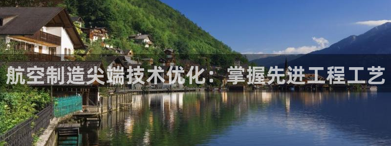 彩神ix是真的吗：航空制造尖端技术优化：掌握先进工程工艺