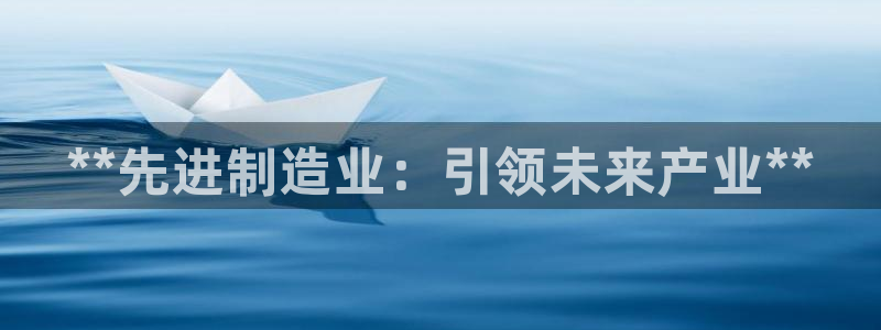 彩神购彩-购彩大厅入口老版：**先进制造业：引领未来产业**