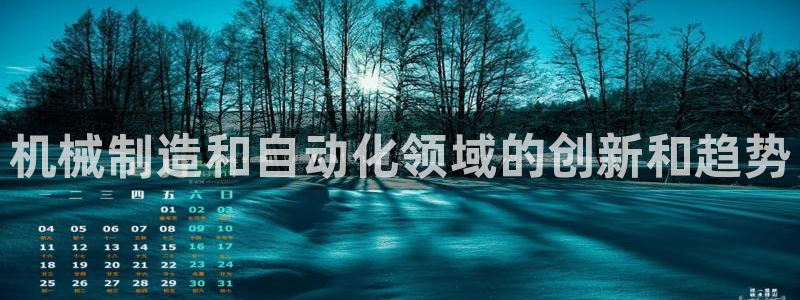 彩神8购彩-购彩大厅：机械制造和自动化领域的创新和趋势