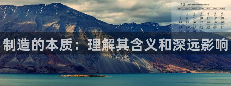 彩神vii官网大赢家：制造的本质：理解其含义和深远影响