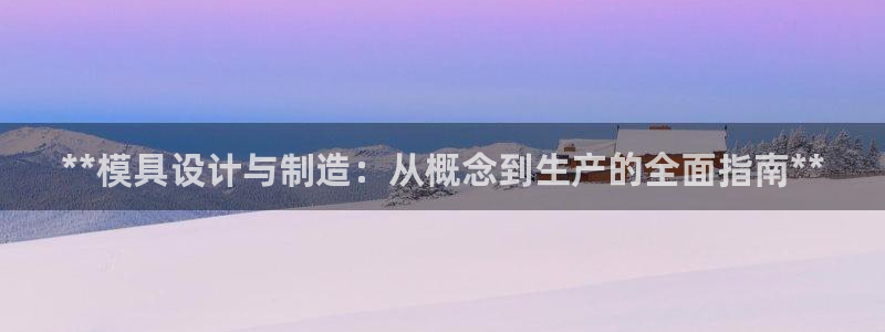彩神v平台：**模具设计与制造：从概念到生产的全面指南**