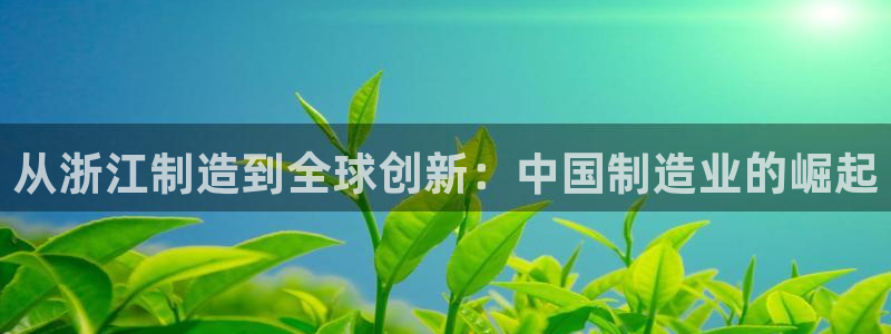 彩神赢了钱登录不上去：从浙江制造到全球创新：中国制造业的崛起