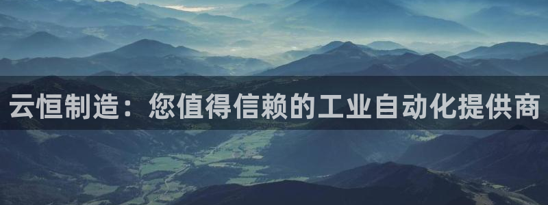 彩神8app官方下载：云恒制造：您值得信赖的工业自动化提供商
