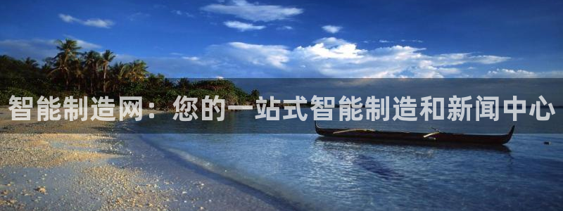 彩神怎么样可以提现：智能制造网：您的一站式智能制造和新闻中心