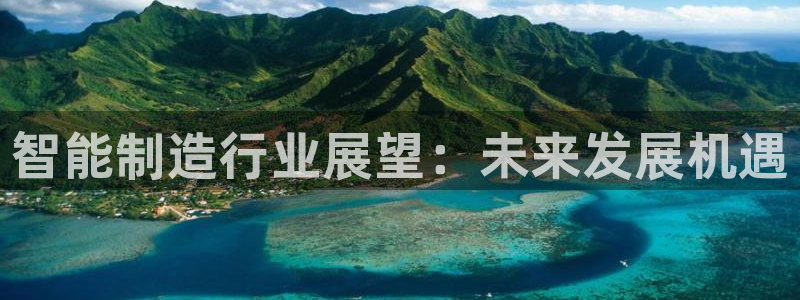 彩神8购彩-购彩大厅：智能制造行业展望：未来发展机遇
