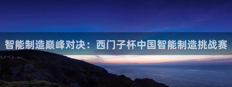 彩神8官网下：智能制造巅峰对决：西门子杯中国智能制造挑战赛