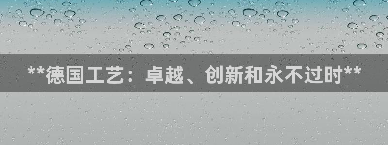 彩神v争霸有限公司：**德国工艺：卓越、创新和永不过时**