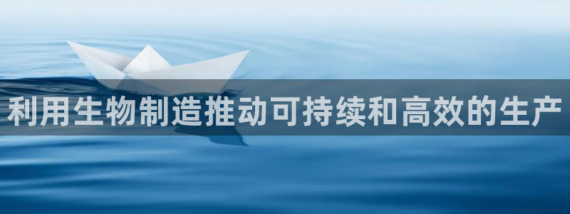 彩神v网赌软件下载：利用生物制造推动可持续和高效的生产