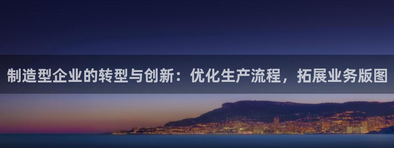 彩神通关注码金码对应码：制造型企业的转型与创新：优化生产流程，拓展业务版图
