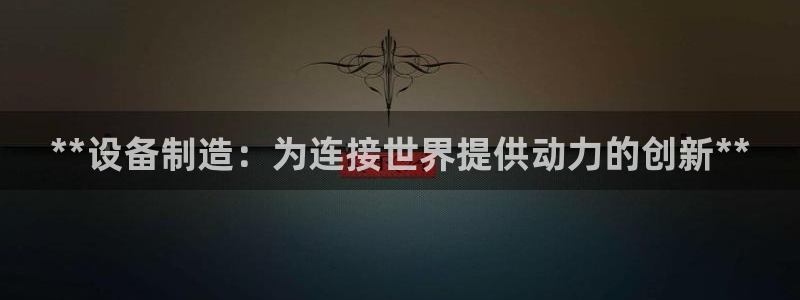 彩神ⅴll是什么样平台：**设备制造：为连接世界提供动力的创新**