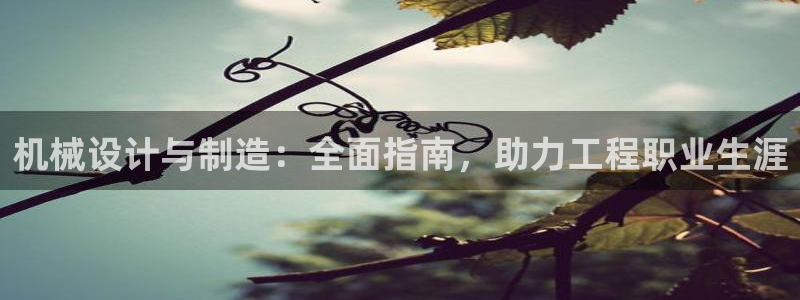 彩神是正规平台吗：机械设计与制造：全面指南，助力工程职业生涯
