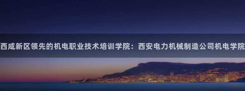 彩神vlll官方网：西咸新区领先的机电职业技术培训学院：西安电力机械制造公司机电学院