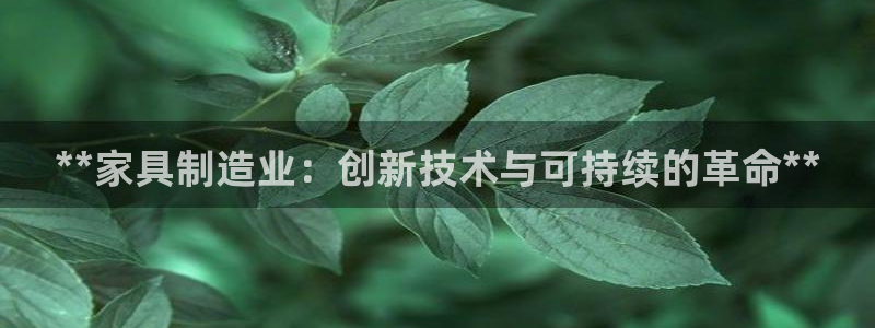 彩神大发如何观察走势：**家具制造业：创新技术与可持续的革命