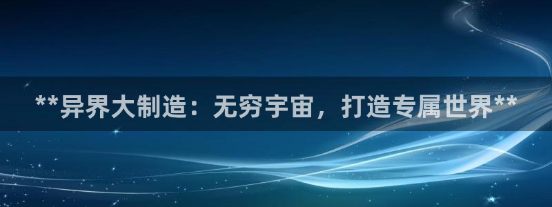 新版彩神v8登录教程：**异界大制造：无穷宇宙，打造专属世界**