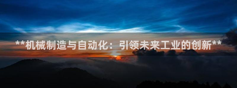 彩神赢钱了吗是真的吗：**机械制造与自动化：引领未来工业的创新**