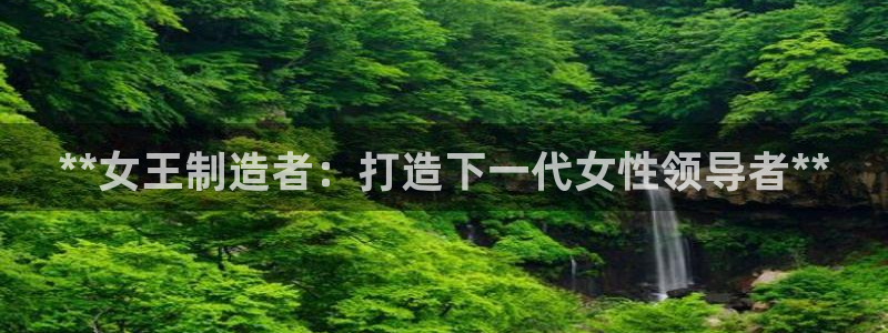 彩神velcome购彩大厅：**女王制造者：打造下一代女性领