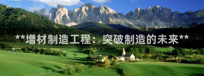 彩神vll购彩大厅：**增材制造工程：突破制造的未来**