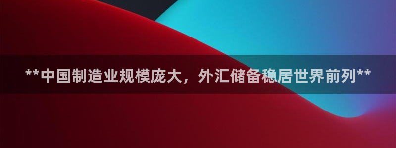 新版彩神v8登录不上去：**中国制造业规模庞大，外汇储备稳居