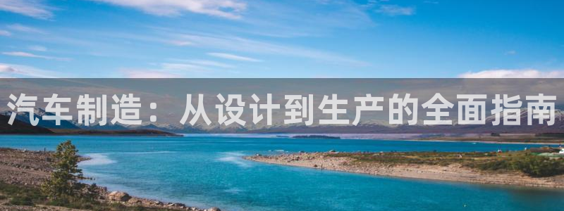 彩神v8手机客户端下载：汽车制造：从设计到生产的全面指南