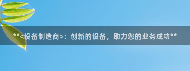 彩神旗下有哪些平台：**<设备制造商>：创新的设备，助力您的业务成功**