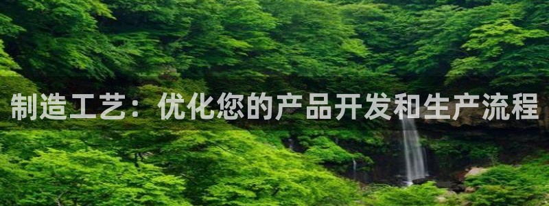彩神v8手机客户端：制造工艺：优化您的产品开发和生产流程
