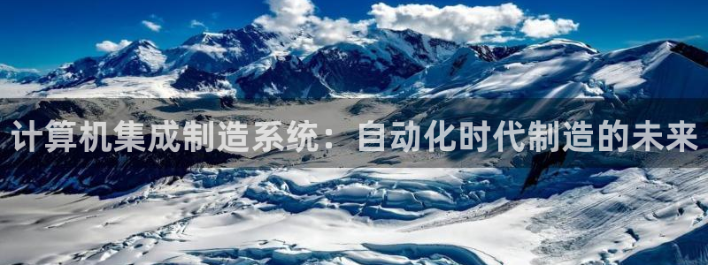 彩神8下载安卓版-彩神8(可提现)官网版1.0.0：计算机集成制造系统：自动化时代制造的未来