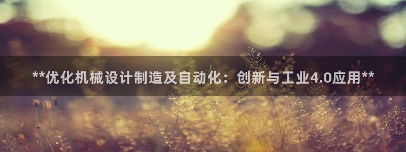 彩神可以提现吗：**优化机械设计制造及自动化：创新与工业4.0应用**