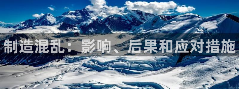彩神v8下载app：制造混乱：影响、后果和应对措施