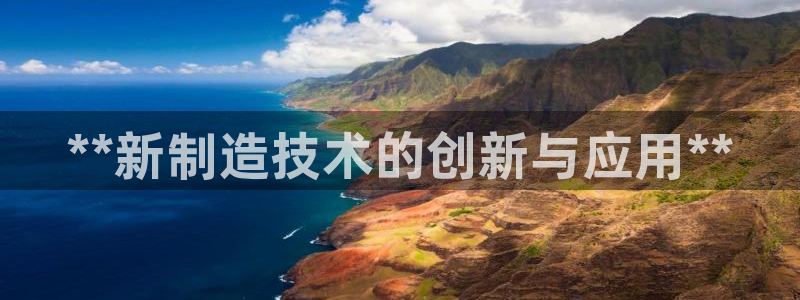 彩神ii官方网：**新制造技术的创新与应用**