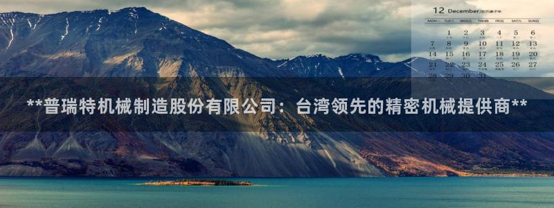 彩神购彩-购彩大厅入口老版：**普瑞特机械制造股份有限公司：台湾领先的精密机械提供商**