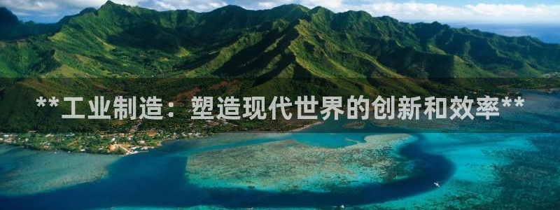 彩神8官网版是正规的吗：**工业制造：塑造现代世界的创新和效率**