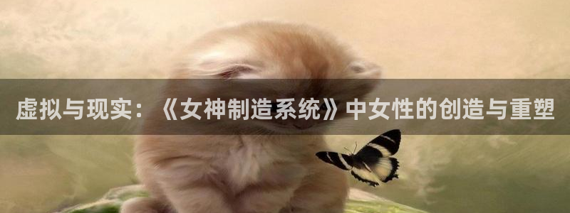 彩神v8是真的挣钱吗：虚拟与现实：《女神制造系统》中女性的创