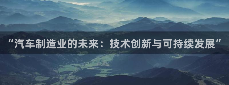 彩神iv能赚钱吗：“汽车制造业的未来：技术创新与可持续发展”