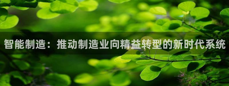 彩神velcome购彩大厅：智能制造：推动制造业向精益转型的新时代系统