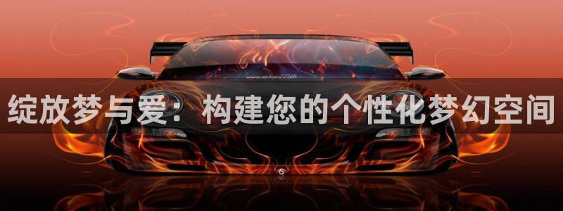彩神v|：绽放梦与爱：构建您的个性化梦幻空间