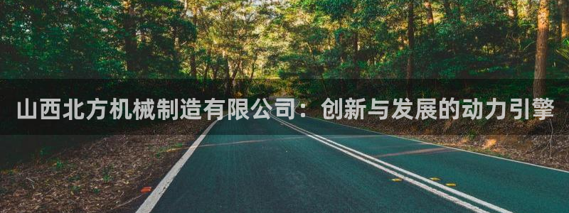 彩神v8下载app：山西北方机械制造有限公司：创新与发展的动力引擎