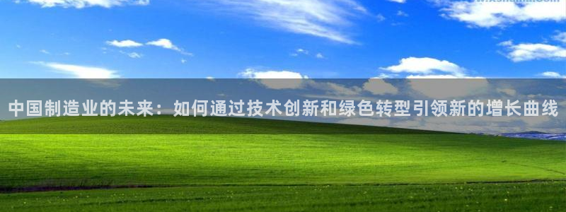 彩神v下载安装：中国制造业的未来：如何通过技术创新和绿色转型