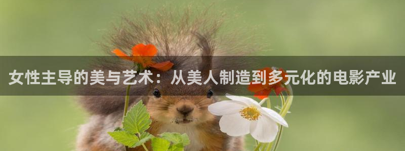 彩神8彩平台官网：女性主导的美与艺术：从美人制造到多元化的电影产业