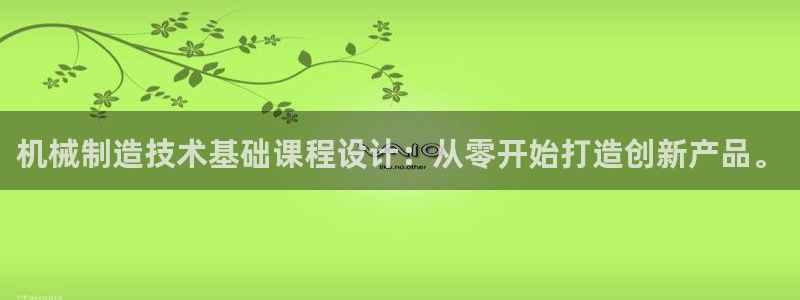 彩神vlll官网网上购彩：机械制造技术基础课程设计：从零开始打造创新产品。