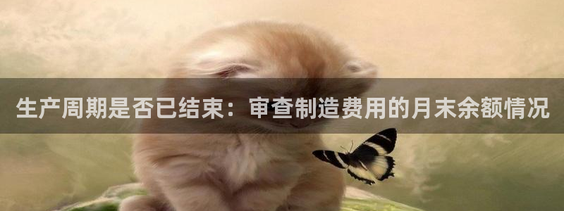 彩神v8iii：生产周期是否已结束：审查制造费用的月末余额情况