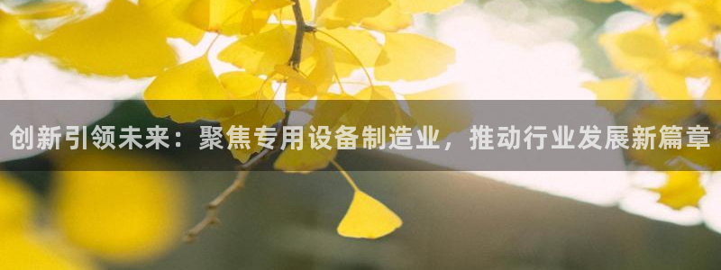彩神V8平台：创新引领未来：聚焦专用设备制造业，推动行业发展新篇章